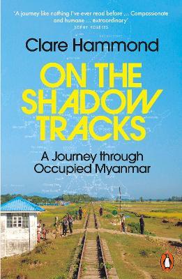 On the Shadow Tracks: A Journey through Occupied Myanmar - Clare Hammond - cover