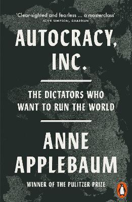 Autocracy, Inc: The Dictators Who Want to Run the World - Anne Applebaum - cover