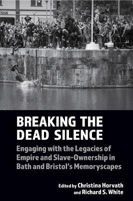 Breaking the Dead Silence: Engaging with the Legacies of Empire and Slave-Ownership in Bath and Bristol’s Memoryscapes - cover
