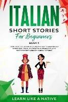 Italian Short Stories for Beginners Book 1: Over 100 Dialogues and Daily Used Phrases to Learn Italian in Your Car. Have Fun & Grow Your Vocabulary, with Crazy Effective Language Learning Lessons - Learn Like A Native - cover