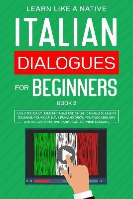 Italian Dialogues for Beginners Book 2: Over 100 Daily Used Phrases and Short Stories to Learn Italian in Your Car. Have Fun and Grow Your Vocabulary with Crazy Effective Language Learning Lessons - Learn Like A Native - cover