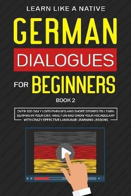German Dialogues for Beginners Book 2: Over 100 Daily Used Phrases and Short Stories to Learn German in Your Car. Have Fun and Grow Your Vocabulary with Crazy Effective Language Learning Lessons - Learn Like A Native - cover