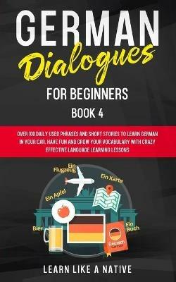 German Dialogues for Beginners Book 4: Over 100 Daily Used Phrases and Short Stories to Learn German in Your Car. Have Fun and Grow Your Vocabulary with Crazy Effective Language Learning Lessons - Learn Like A Native - cover