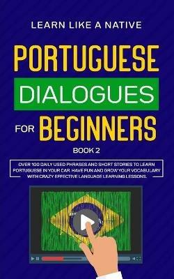 Portuguese Dialogues for Beginners Book 2: Over 100 Daily Used Phrases & Short Stories to Learn Portuguese in Your Car. Have Fun and Grow Your Vocabulary with Crazy Effective Language Learning Lessons - Learn Like A Native - cover