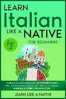 Learn Italian Like a Native for Beginners - Level 1: Learning Italian in Your Car Has Never Been Easier! Have Fun with Crazy Vocabulary, Daily Used Phrases, Exercises & Correct Pronunciations - Learn Like A Native - cover