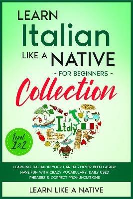 Learn Italian Like a Native for Beginners - Level 1 & 2: Learning Italian in Your Car Has Never Been Easier! Have Fun with Crazy Vocabulary, Daily Used Phrases, Exercises & Correct Pronunciations - Learn Like A Native - cover