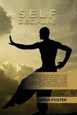 Self-Discipline: A Definitive Guide On How To Be Happier, Achieve Goals, And Become Productive By Disciplining Your Mind. Learn How Self-Control Works And Beat Procrastination
