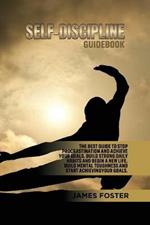 Self-Discipline Guidebook: The best Guide to Stop Procrastination and Achieve Your Goals. Build strong Daily Habits and begin a new life. Build Mental Toughness and start Achieve Your Goals.