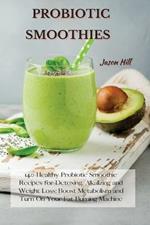 Probiotic Smoothies: 140 Healthy Probiotic Smoothie Recipes for Detoxing, Alkalizing and Weight Loss: Boost Metabolism and Turn On Your Fat Burning Machine