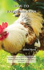 How-To Raise Chickens: Everything You Need to Know to Start Raising Chickens Right in Your Own Backyard