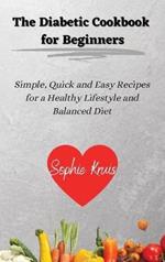 The Diabetic Cookbook for Beginners: Simple, Quick and Easy Recipes for a Healthy Lifestyle and Balanced Diet