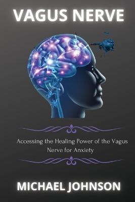 Vagus Nerve: ?cc?ssing th? H??ling Pow?r of th? V?gus N?rv? for ?nxi?ty - Michael Johnson - cover