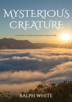 Mysterious Creature: A Journey to Discover Who We Really Are - Ralph White - cover
