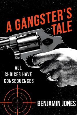 A Gangster's Tale: All Choices Have Consequences - Benjamin Jones - cover