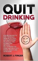 Quit Drinking: A Guide on How to Stop or Reduce Drinking Alcohol, with Meditation, Relaxation and Affirmation Methods. Self Hypnosis for Overcome Negativity, Anger, Anxiety and Depression
