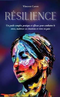 Re´silience: Un guide complet, pratique et efficace pour combattre le stress, mai^triser ses e´motions et vivre en paix - Vincent Caron - cover