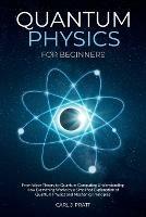 Quantum physics and mechanics for beginners: From Wave Theory to Quantum Computing. Understanding How Everything Works by a Simplified Explanation of Quantum Physics and Mechanics Principles with Minimal Math - Carlos Pratt - cover