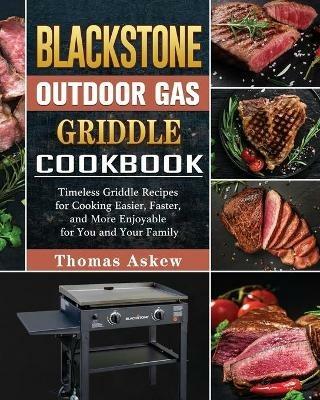 Blackstone Outdoor Gas Griddle Cookbook: Timeless Griddle Recipes for Cooking Easier, Faster, and More Enjoyable for You and Your Family - Thomas Askew - cover