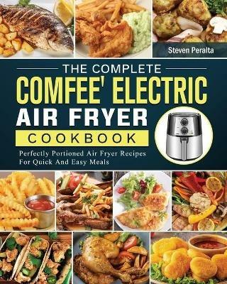 The Complete COMFEE' Electric Air Fryer Cookbook: Perfectly Portioned Air Fryer Recipes For Quick And Easy Meals - Steven Peralta - cover