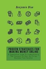 Proven Strategies for Making Money Online: A Superlative Guide To Understanding The Concepts To Start An Online Business From Scratch