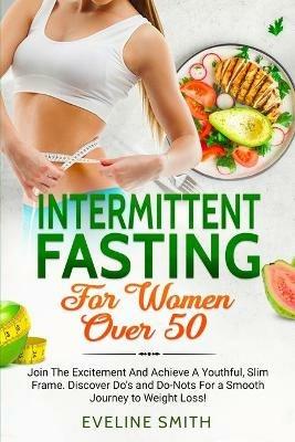 Intermittent Fasting For Women Over 50: Join The Excitement And Achieve A Youthful, Slim Frame - Discover Do's And Do-Not's For A Smooth Journey To Weight Loss! - Eveline Smith - cover