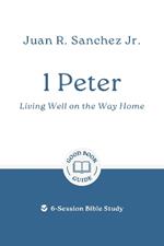 1 Peter: Living Well on the Way Home: 6-Session Bible Study