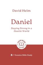Daniel: Staying Strong in a Hostile World: 7-Session Bible Study