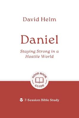 Daniel: Staying Strong in a Hostile World: 7-Session Bible Study - David Helm - cover