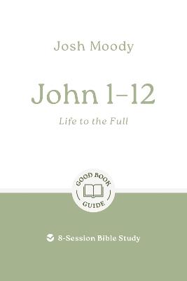 John 1–12: Life to the Full: 8-Session Bible Study - Josh Moody - cover