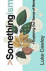Somethingism: Exploring Our Sense of More