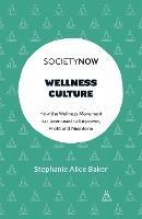 Wellness Culture: How the Wellness Movement has been used to Empower, Profit and Misinform - Stephanie Alice Baker - cover