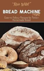 Bread Machine Recipes: Easy-to Follow Recipes for Perfect Homemade Bread