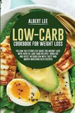 Low-Carb Cookbook For Weight Loss: Follow the Effortless Guide For Weight Loss With Over 50 Low-Carb Recipes Burn Fat and Reset Metabolism With Tasty and Mouth-Watering Keto Recipes