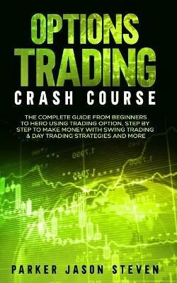 Options Trading Crash Course: The Complete Guide From Beginners to Hero Using Trading Option. Step by Step to Make Money With Swing Trading & Day Trading Strategies and More - Jason Steven Parker - cover