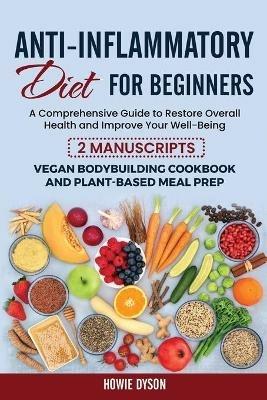 Anti-Inflammatory Diet for Beginners: A Comprehensive Guide to Restore Overall Health and Improve Your Well-Being - 2 Manuscripts: Vegan Bodybuilding Cookbook and Plant-Based Meal Prep - Howie Dyson - cover