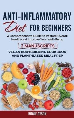 Anti-Inflammatory Diet for Beginners: A Comprehensive Guide to Restore Overall Health and Improve Your Well-Being - 2 Manuscripts: Vegan Bodybuilding Cookbook and Plant-Based Meal Prep - Howie Dyson - cover
