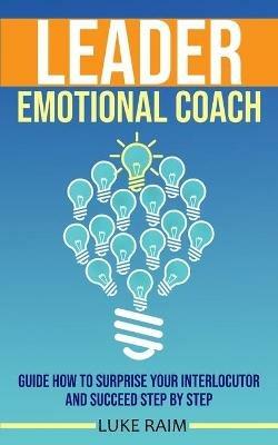 Leader Emotional Coach: Guide How to Surprise Your Interlocutor and Succeed Step By Step - Luke Raim - cover