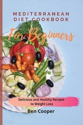 Mediterranean Diet Cookbook For Beginners: Delicious and Healthy Recipes to Weight Loss - Ben Cooper - cover