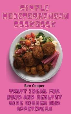 Simple Mediterranean Cookbook: Tasty Ideas For Good And Healthy Side Dishes And Appetizers - Ben Cooper - cover