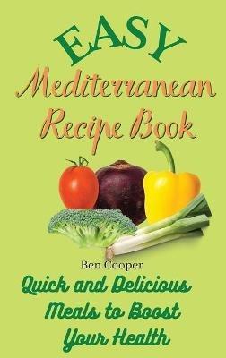 Easy Mediterranean Recipe Book: Quick and Delicious Meals to Boost Your Health - Ben Cooper - cover