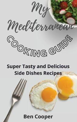 My Mediterranean Cooking Guide: Super Tasty and Delicious Side Dishes Recipes - Ben Cooper - cover