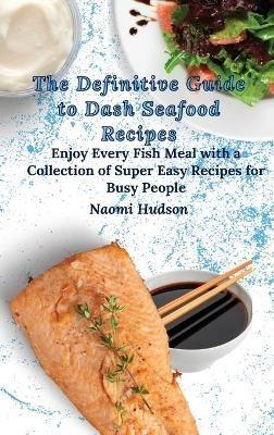 The Definitive Guide to Dash Seafood Recipes: Enjoy Every Fish Meal with a Collection of Super Easy Recipes for Busy People - Naomi Hudson - cover