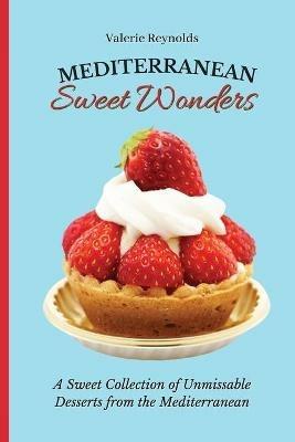 Mediterranean Sweet Wonders: A Sweet Collection of Unmissable Desserts from the Mediterranean - Valerie Reynolds - cover