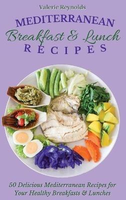 Mediterranean Breakfast & Lunch Recipes: 50 Delicious Mediterranean Recipes for Your Healthy Breakfasts & Lunches - Valerie Reynolds - cover