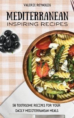 Mediterranean Inspiring Recipes: 50 Toothsome Recipes for Your Daily Mediterranean Meals - Valerie Reynolds - cover