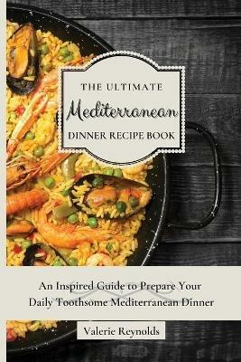 The Ultimate Mediterranean Dinner Recipe Book: An Inspired Guide to Prepare Your Daily Toothsome Mediterranean Dinner - Valerie Reynolds - cover