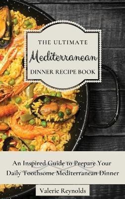 The Ultimate Mediterranean Dinner Recipe Book: An Inspired Guide to Prepare Your Daily Toothsome Mediterranean Dinner - Valerie Reynolds - cover