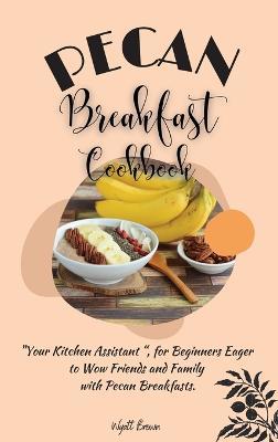Pecan Breakfast Cookbook: "Your Kitchen Assistant ", for Beginners Eager to Wow Friends and Family with Pecan Breakfasts. - Wyatt Brown - cover