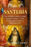 Santeria: The Definitive Guide to Cuban Santeria, Orishas, Yoruba History and the Rules for Becoming Iyawo
