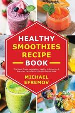 Healthy Smoothies recipe book: The Super fruits, Vegetables, Healthy Indulgences & Everyday Ingredients Smoothie Recipe Book
